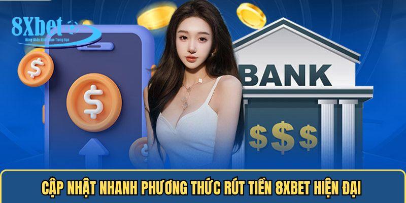 Cập nhật nhanh phương thức rút tiền 8xbet hiện đại