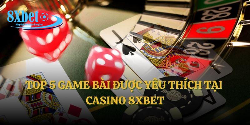 Top 5 game bài được yêu thích tại casino 8XBET